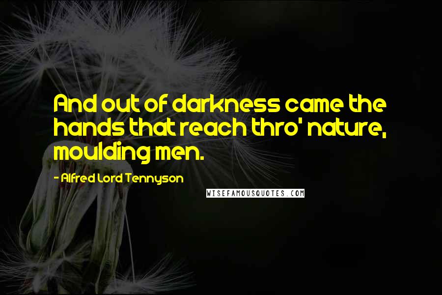 Alfred Lord Tennyson Quotes: And out of darkness came the hands that reach thro' nature, moulding men.