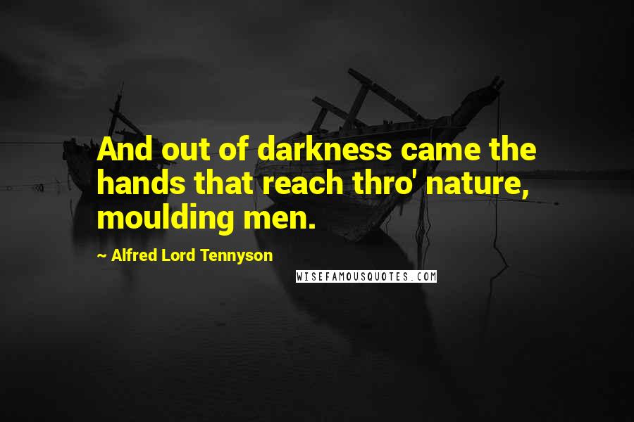 Alfred Lord Tennyson Quotes: And out of darkness came the hands that reach thro' nature, moulding men.