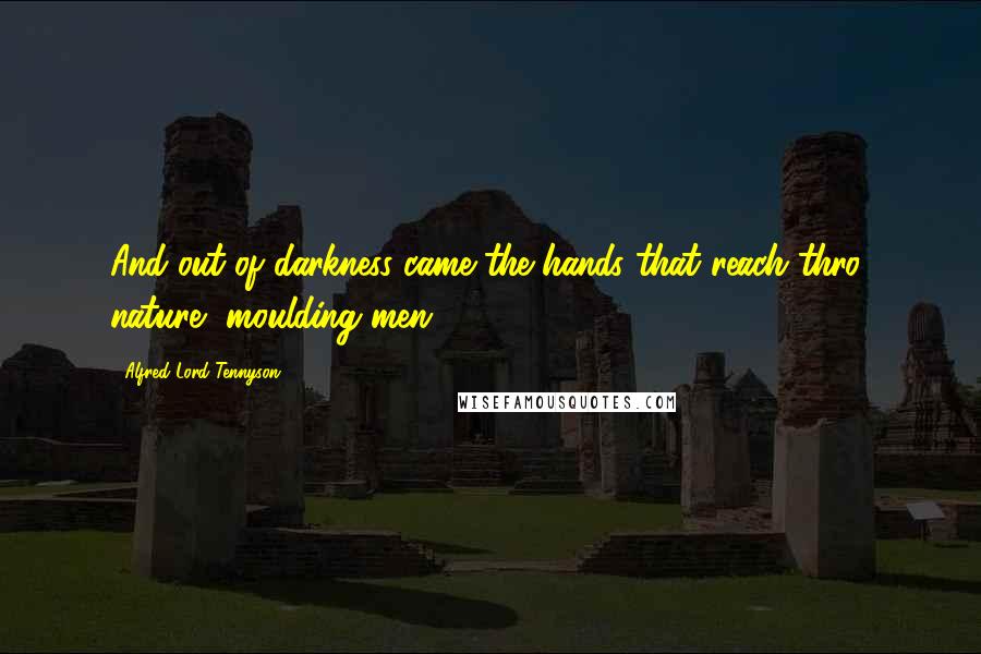 Alfred Lord Tennyson Quotes: And out of darkness came the hands that reach thro' nature, moulding men.