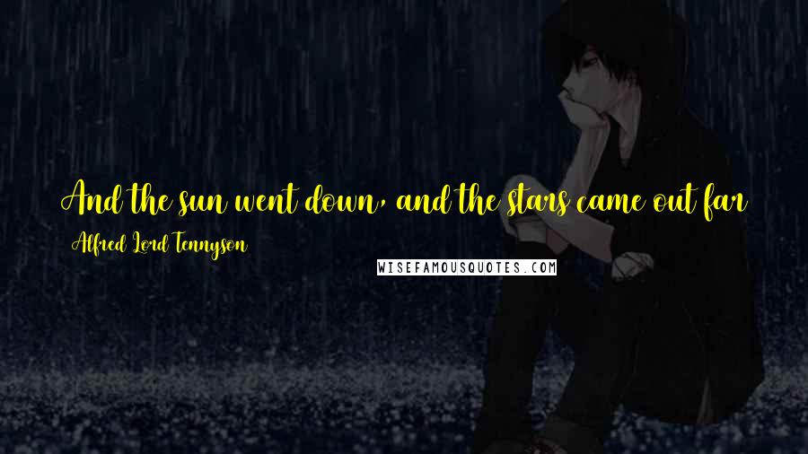 Alfred Lord Tennyson Quotes: And the sun went down, and the stars came out far over the summer sea, But never a moment ceased the fight of the one and the fifty-three.