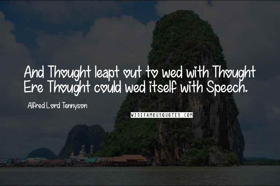 Alfred Lord Tennyson Quotes: And Thought leapt out to wed with Thought Ere Thought could wed itself with Speech.
