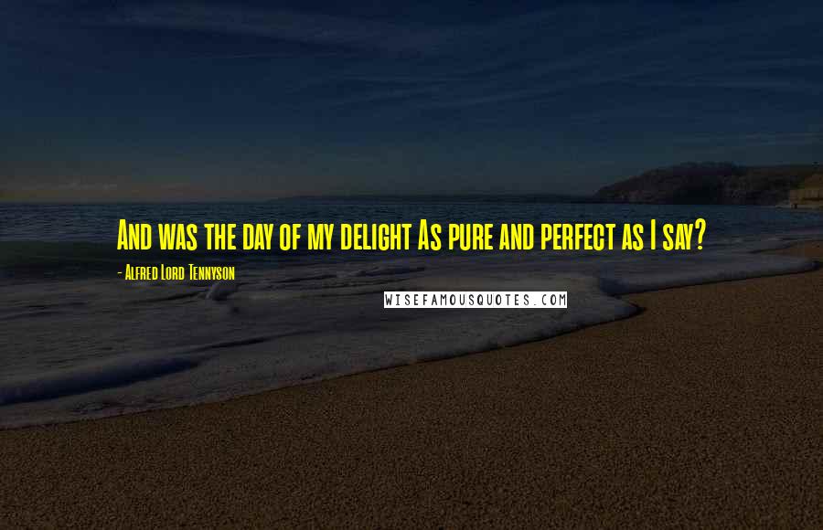 Alfred Lord Tennyson Quotes: And was the day of my delight As pure and perfect as I say?