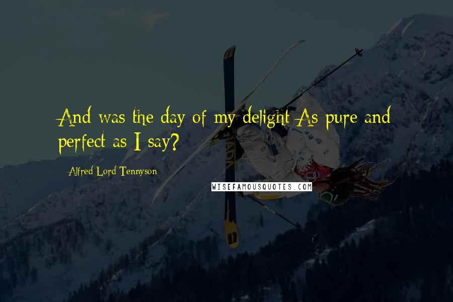 Alfred Lord Tennyson Quotes: And was the day of my delight As pure and perfect as I say?