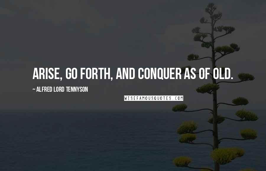 Alfred Lord Tennyson Quotes: Arise, go forth, and conquer as of old.