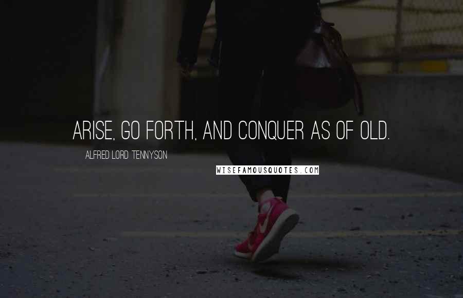 Alfred Lord Tennyson Quotes: Arise, go forth, and conquer as of old.