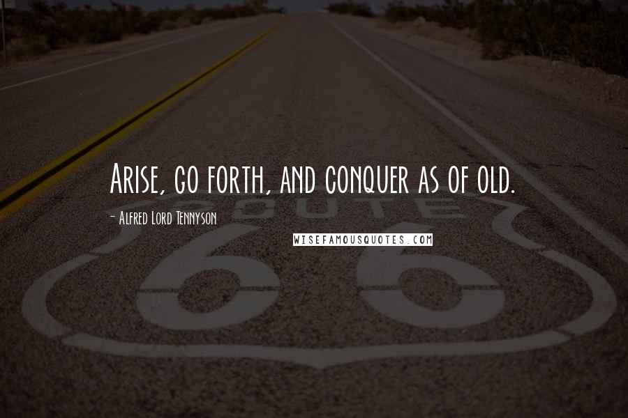 Alfred Lord Tennyson Quotes: Arise, go forth, and conquer as of old.