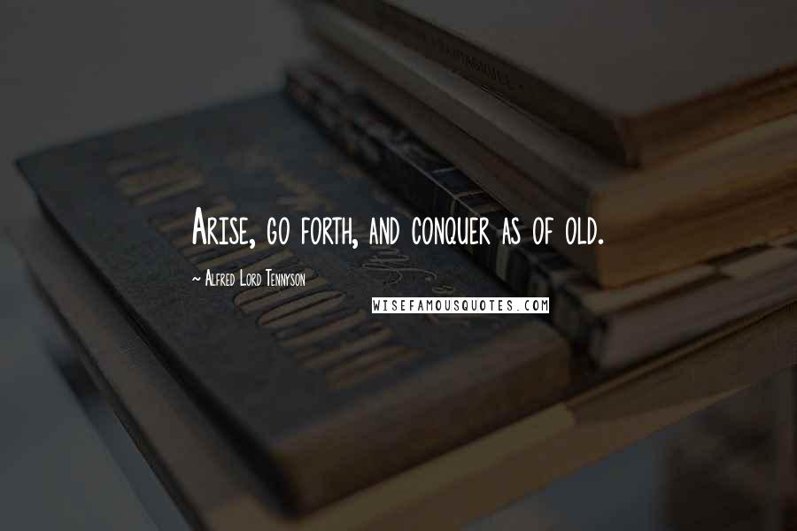 Alfred Lord Tennyson Quotes: Arise, go forth, and conquer as of old.