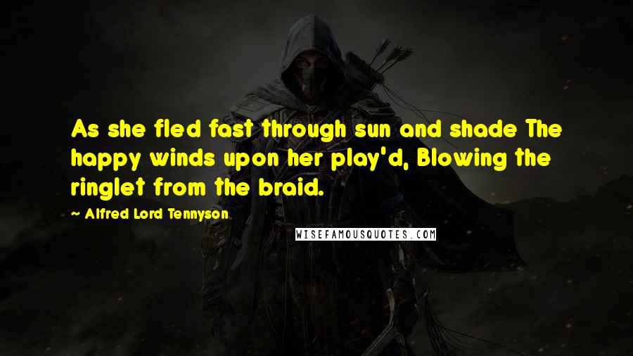 Alfred Lord Tennyson Quotes: As she fled fast through sun and shade The happy winds upon her play'd, Blowing the ringlet from the braid.