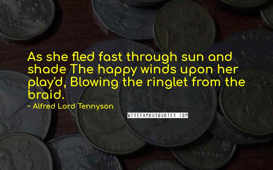 Alfred Lord Tennyson Quotes: As she fled fast through sun and shade The happy winds upon her play'd, Blowing the ringlet from the braid.