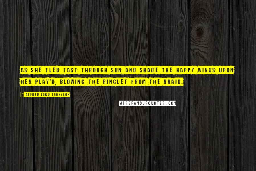 Alfred Lord Tennyson Quotes: As she fled fast through sun and shade The happy winds upon her play'd, Blowing the ringlet from the braid.