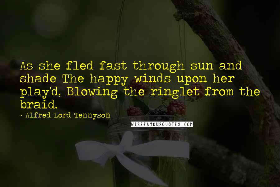 Alfred Lord Tennyson Quotes: As she fled fast through sun and shade The happy winds upon her play'd, Blowing the ringlet from the braid.