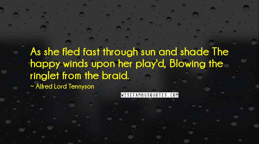 Alfred Lord Tennyson Quotes: As she fled fast through sun and shade The happy winds upon her play'd, Blowing the ringlet from the braid.