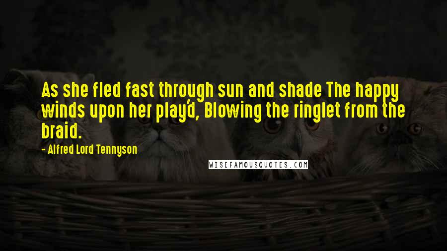 Alfred Lord Tennyson Quotes: As she fled fast through sun and shade The happy winds upon her play'd, Blowing the ringlet from the braid.