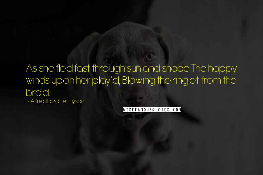 Alfred Lord Tennyson Quotes: As she fled fast through sun and shade The happy winds upon her play'd, Blowing the ringlet from the braid.