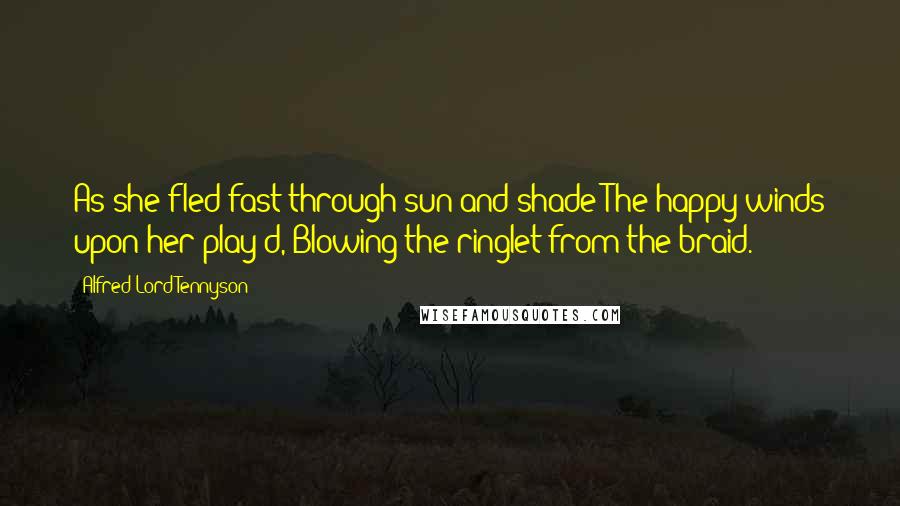 Alfred Lord Tennyson Quotes: As she fled fast through sun and shade The happy winds upon her play'd, Blowing the ringlet from the braid.