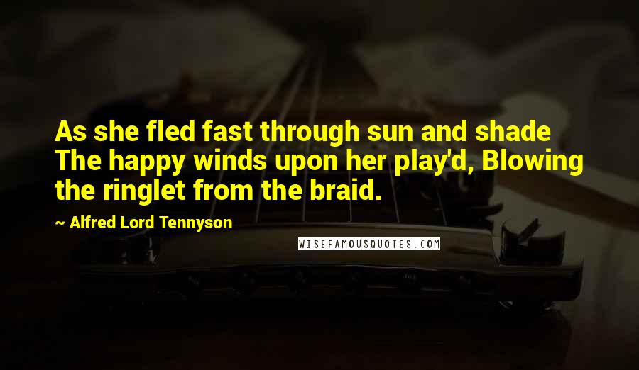 Alfred Lord Tennyson Quotes: As she fled fast through sun and shade The happy winds upon her play'd, Blowing the ringlet from the braid.