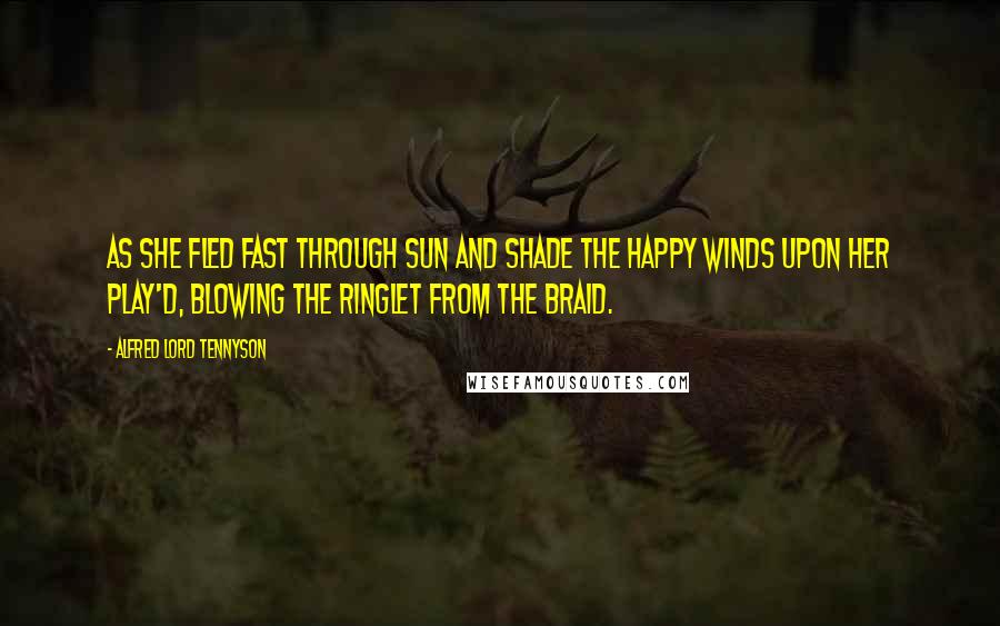 Alfred Lord Tennyson Quotes: As she fled fast through sun and shade The happy winds upon her play'd, Blowing the ringlet from the braid.