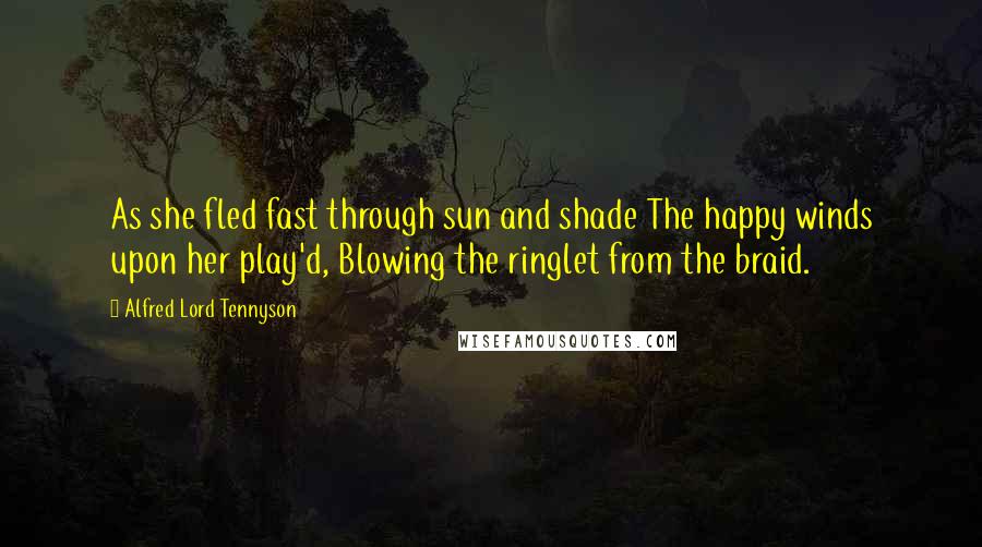 Alfred Lord Tennyson Quotes: As she fled fast through sun and shade The happy winds upon her play'd, Blowing the ringlet from the braid.