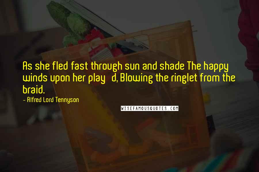Alfred Lord Tennyson Quotes: As she fled fast through sun and shade The happy winds upon her play'd, Blowing the ringlet from the braid.