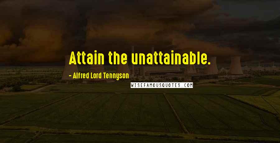 Alfred Lord Tennyson Quotes: Attain the unattainable.