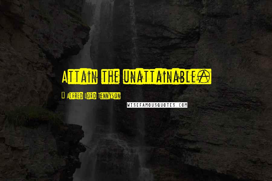 Alfred Lord Tennyson Quotes: Attain the unattainable.