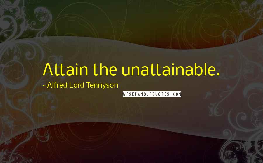 Alfred Lord Tennyson Quotes: Attain the unattainable.