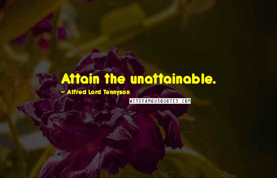 Alfred Lord Tennyson Quotes: Attain the unattainable.