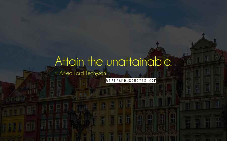 Alfred Lord Tennyson Quotes: Attain the unattainable.