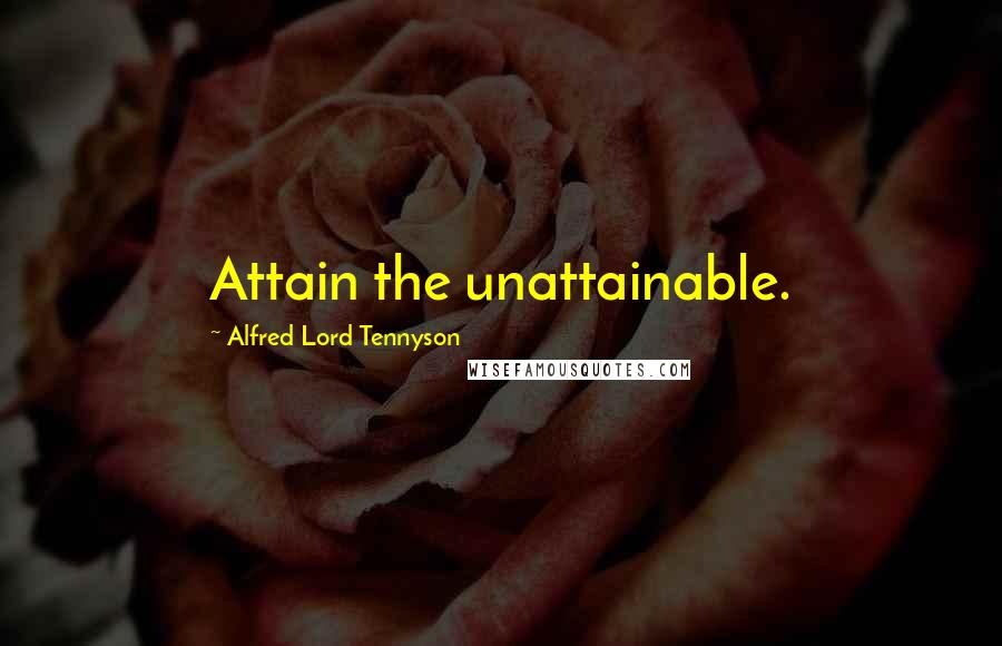 Alfred Lord Tennyson Quotes: Attain the unattainable.