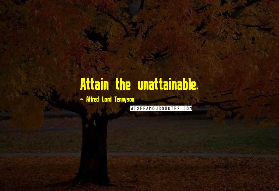 Alfred Lord Tennyson Quotes: Attain the unattainable.