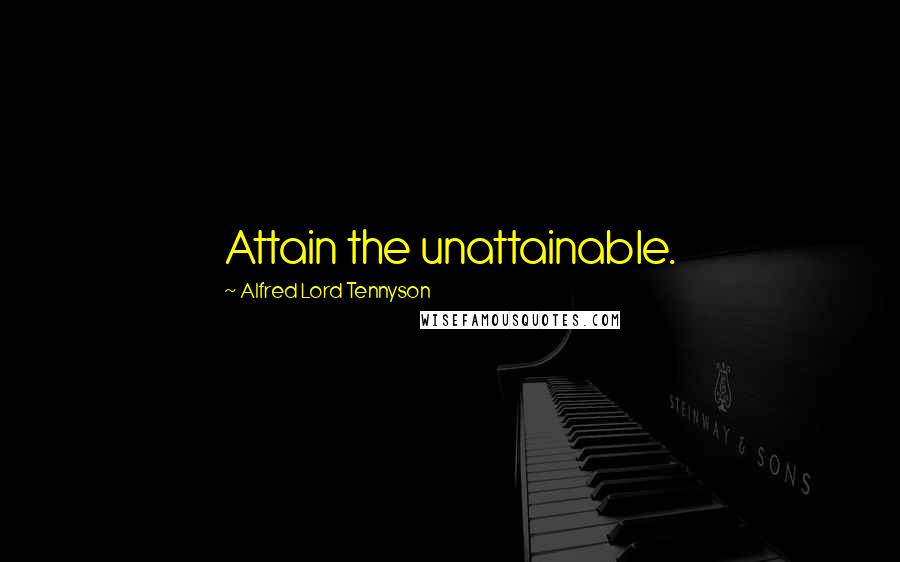 Alfred Lord Tennyson Quotes: Attain the unattainable.