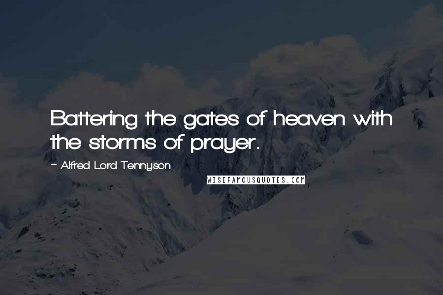 Alfred Lord Tennyson Quotes: Battering the gates of heaven with the storms of prayer.