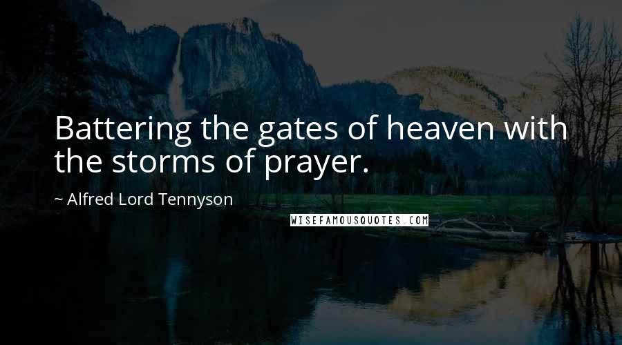 Alfred Lord Tennyson Quotes: Battering the gates of heaven with the storms of prayer.