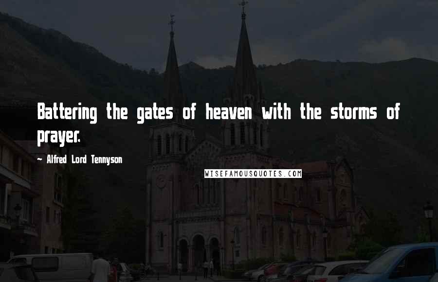 Alfred Lord Tennyson Quotes: Battering the gates of heaven with the storms of prayer.