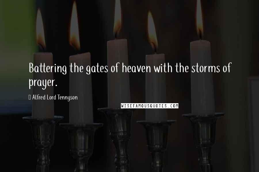 Alfred Lord Tennyson Quotes: Battering the gates of heaven with the storms of prayer.