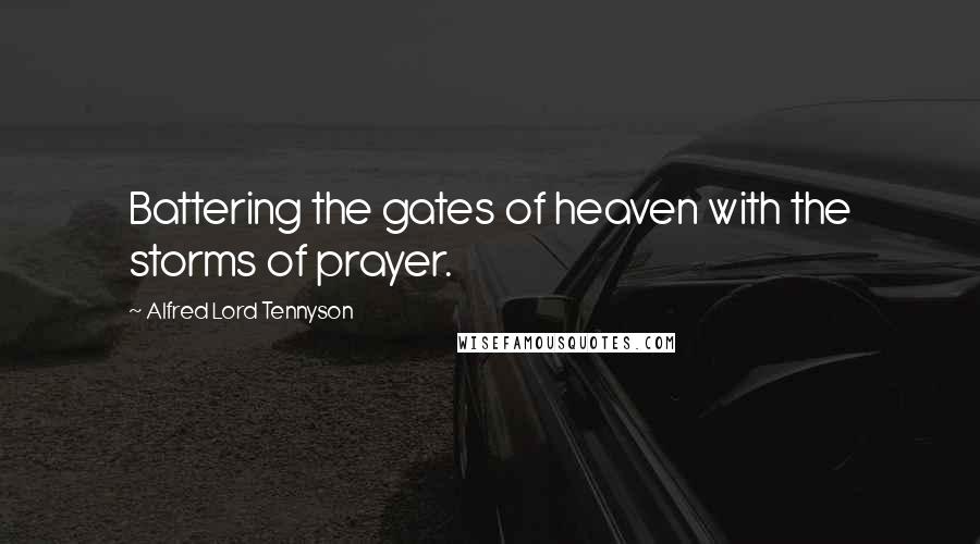 Alfred Lord Tennyson Quotes: Battering the gates of heaven with the storms of prayer.