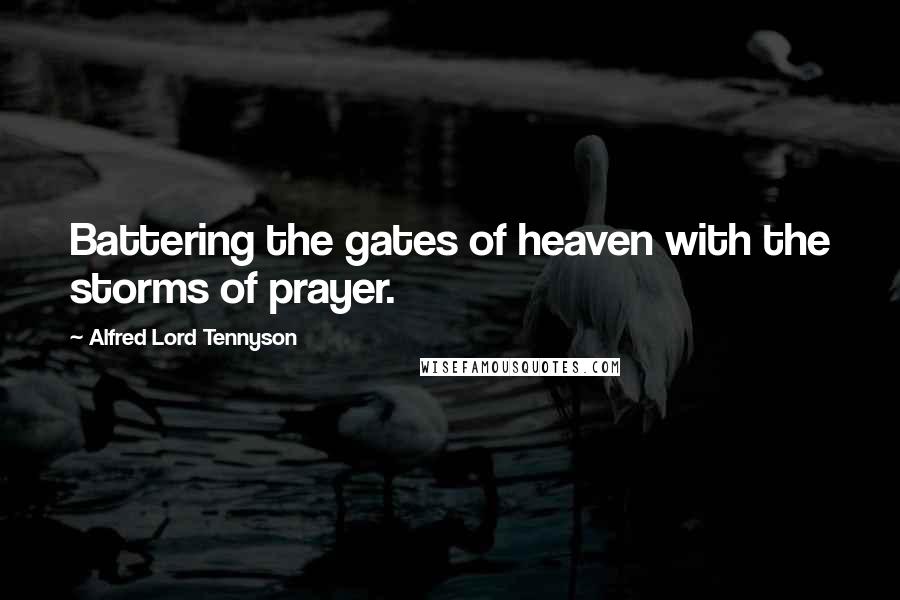 Alfred Lord Tennyson Quotes: Battering the gates of heaven with the storms of prayer.