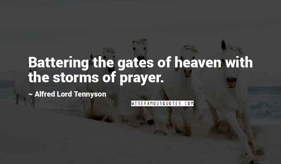 Alfred Lord Tennyson Quotes: Battering the gates of heaven with the storms of prayer.