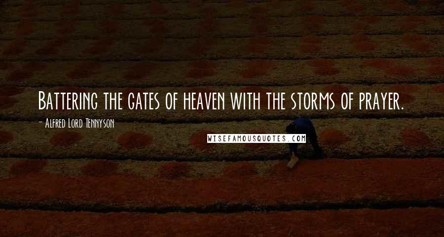 Alfred Lord Tennyson Quotes: Battering the gates of heaven with the storms of prayer.