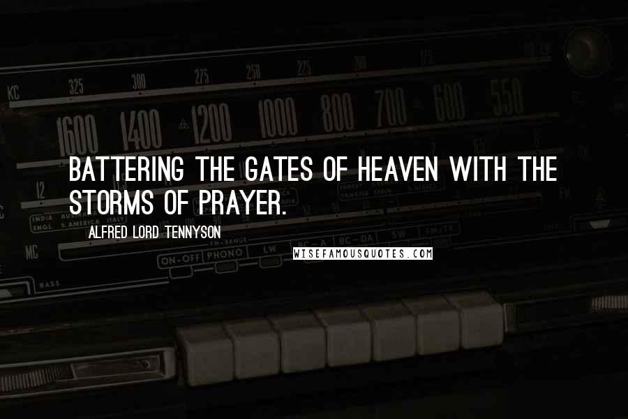 Alfred Lord Tennyson Quotes: Battering the gates of heaven with the storms of prayer.