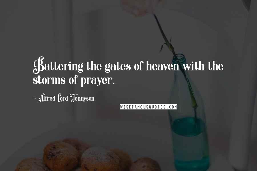 Alfred Lord Tennyson Quotes: Battering the gates of heaven with the storms of prayer.