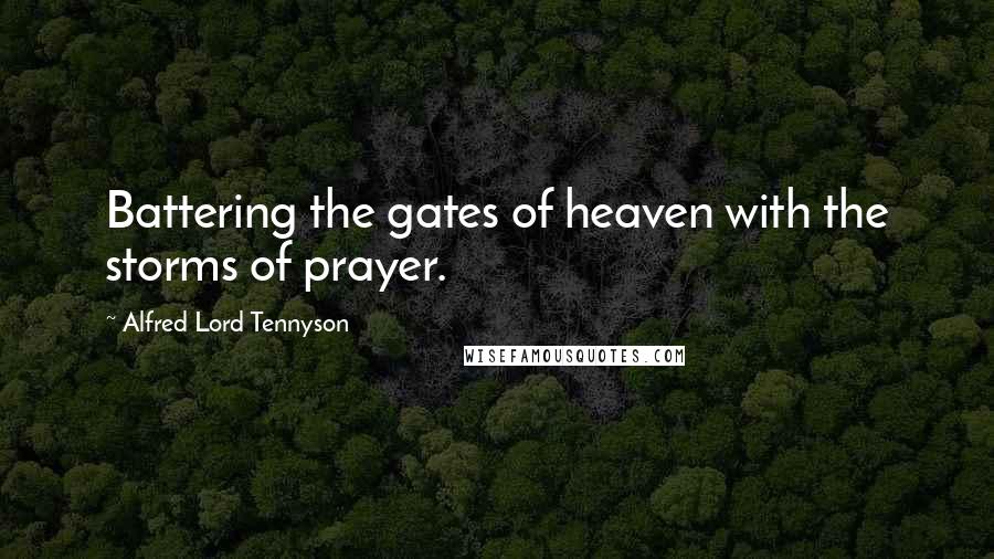 Alfred Lord Tennyson Quotes: Battering the gates of heaven with the storms of prayer.