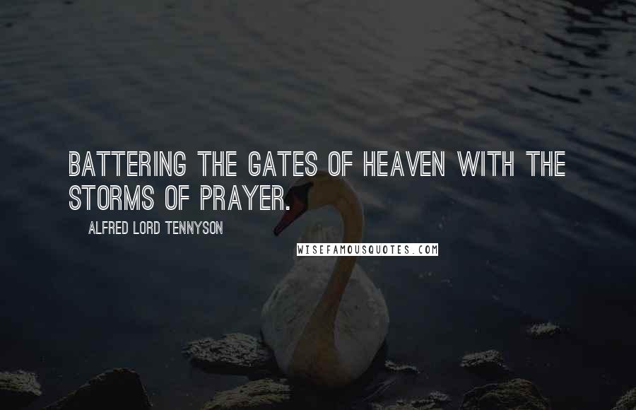 Alfred Lord Tennyson Quotes: Battering the gates of heaven with the storms of prayer.