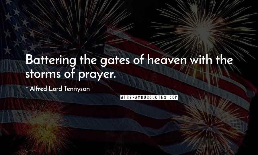 Alfred Lord Tennyson Quotes: Battering the gates of heaven with the storms of prayer.