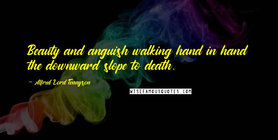 Alfred Lord Tennyson Quotes: Beauty and anguish walking hand in hand the downward slope to death.