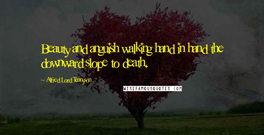 Alfred Lord Tennyson Quotes: Beauty and anguish walking hand in hand the downward slope to death.