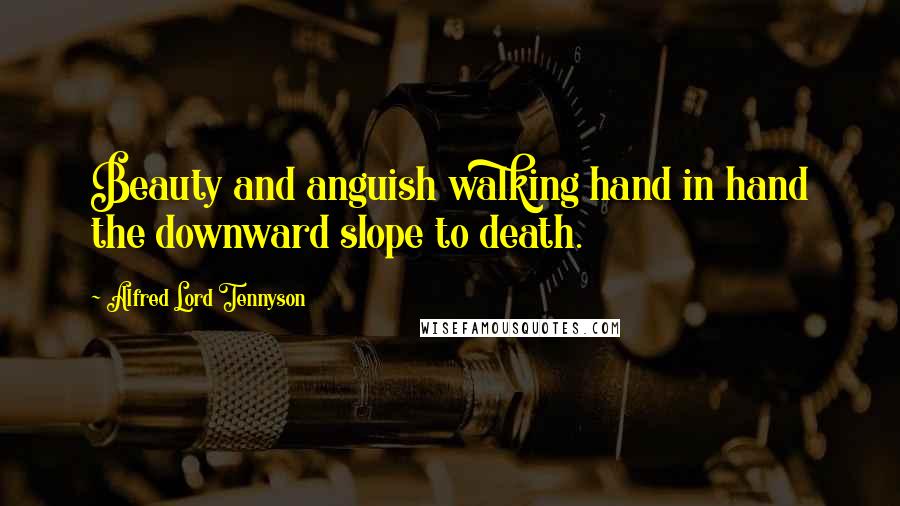 Alfred Lord Tennyson Quotes: Beauty and anguish walking hand in hand the downward slope to death.