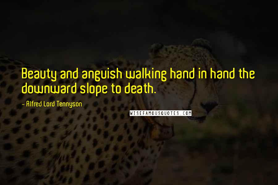 Alfred Lord Tennyson Quotes: Beauty and anguish walking hand in hand the downward slope to death.