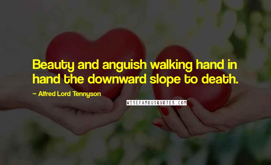 Alfred Lord Tennyson Quotes: Beauty and anguish walking hand in hand the downward slope to death.