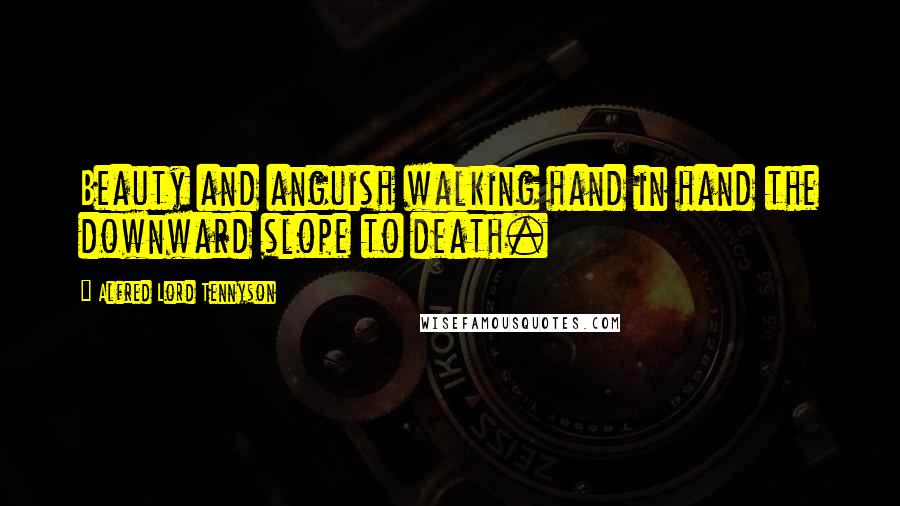 Alfred Lord Tennyson Quotes: Beauty and anguish walking hand in hand the downward slope to death.
